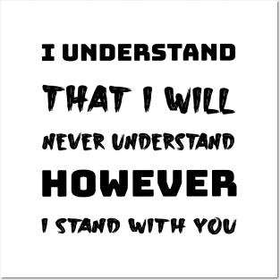 I understand that i will never understand howerver i stand with you Posters and Art